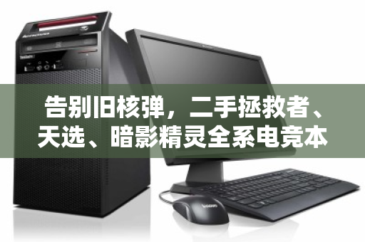 告别旧核弹，二手拯救者、天选、暗影精灵全系电竞本回收避坑与回血指南