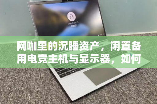 网咖里的沉睡资产，闲置备用电竞主机与显示器，如何靠零散上门回收变废为宝？