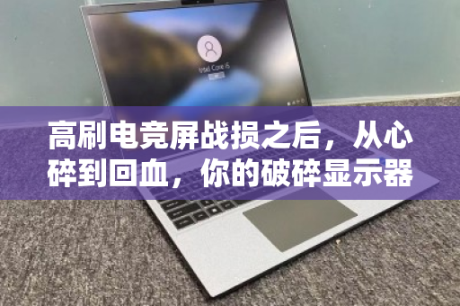 高刷电竞屏战损之后，从心碎到回血，你的破碎显示器可能价值千金