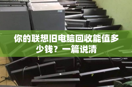你的联想旧电脑回收能值多少钱？一篇说清