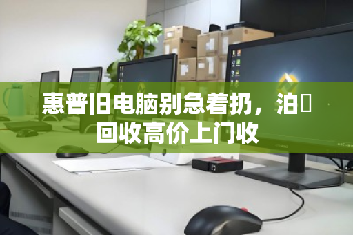 惠普旧电脑别急着扔,泊祎回收高价上门收 惠普旧电脑别急着扔,泊祎回收高价上门收