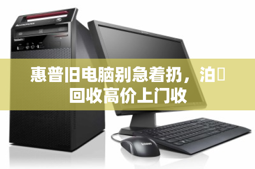 惠普旧电脑别急着扔,泊祎回收高价上门收 惠普旧电脑别急着扔,泊祎回收高价上门收