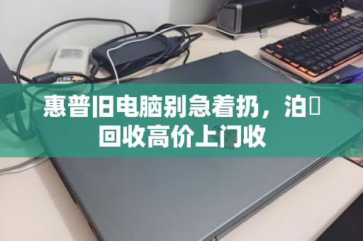 惠普旧电脑别急着扔，泊祎回收高价上门收
