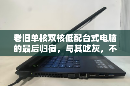 老旧单核双核低配台式电脑的最后归宿,与其吃灰,不如体面回收 老旧单核双核低配台式电脑的最后归宿,与其吃灰,不如体面回收