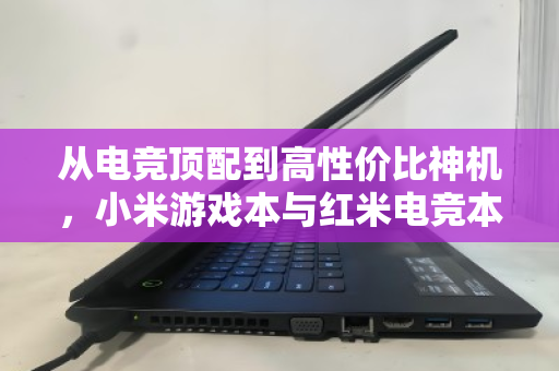 从电竞顶配到高性价比神机,小米游戏本与红米电竞本全系二手回收价值全解析 从电竞顶配到高性价比神机,小米游戏本与红米电竞本全系二手回收价值全解析