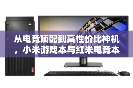 从电竞顶配到高性价比神机,小米游戏本与红米电竞本全系二手回收价值全解析 从电竞顶配到高性价比神机,小米游戏本与红米电竞本全系二手回收价值全解析