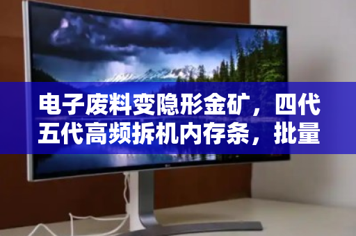 电子废料变隐形金矿,四代五代高频拆机内存条,批量高价回收背后的财富逻辑 电子废料变隐形金矿,四代五代高频拆机内存条,批量高价回收背后的财富逻辑
