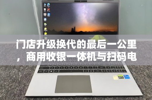 门店升级换代的最后一公里,商用收银一体机与扫码电脑的整机回收价值重塑 门店升级换代的最后一公里,商用收银一体机与扫码电脑的整机回收价值重塑
