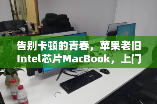 告别卡顿的青春,苹果老旧Intel芯片MacBook,上门回收让退役也有温度 告别卡顿的青春,苹果老旧Intel芯片MacBook,上门回收让退役也有温度