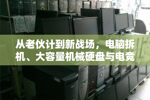 从老伙计到新战场,电脑拆机、大容量机械硬盘与电竞升级的绿色循环 从老伙计到新战场,电脑拆机、大容量机械硬盘与电竞升级的绿色循环