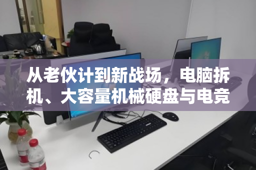 从老伙计到新战场,电脑拆机、大容量机械硬盘与电竞升级的绿色循环 从老伙计到新战场,电脑拆机、大容量机械硬盘与电竞升级的绿色循环