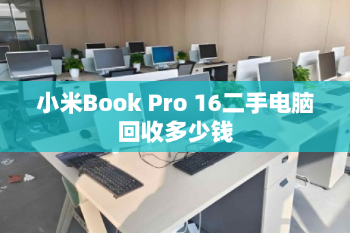小米Book Pro 16二手电脑回收多少钱 小米Book Pro 16二手电脑回收多少钱