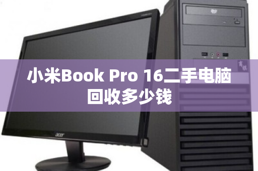 小米Book Pro 16二手电脑回收多少钱 小米Book Pro 16二手电脑回收多少钱