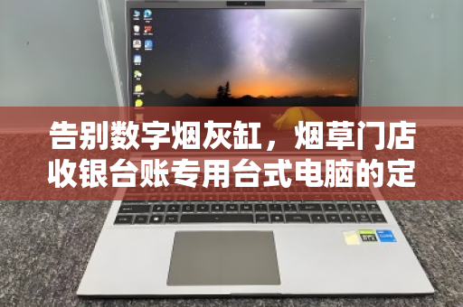告别数字烟灰缸，烟草门店收银台账专用台式电脑的定点回收价值重塑