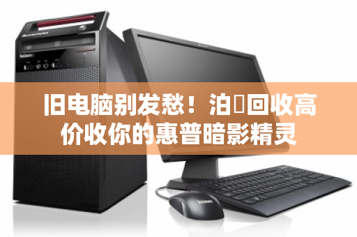 旧电脑别发愁!泊祎回收高价收你的惠普暗影精灵 旧电脑别发愁!泊祎回收高价收你的惠普暗影精灵