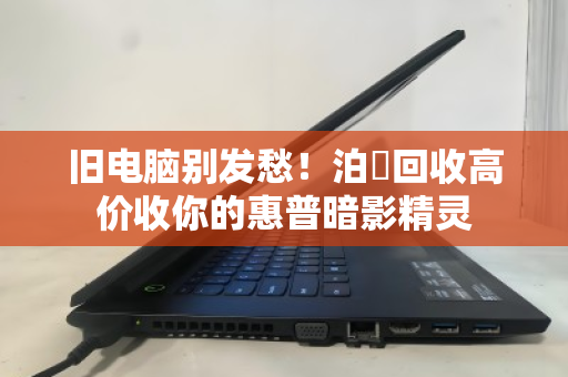 旧电脑别发愁！泊祎回收高价收你的惠普暗影精灵
