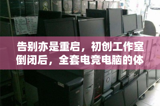 告别亦是重启，初创工作室倒闭后，全套电竞电脑的体面告别与价值新生