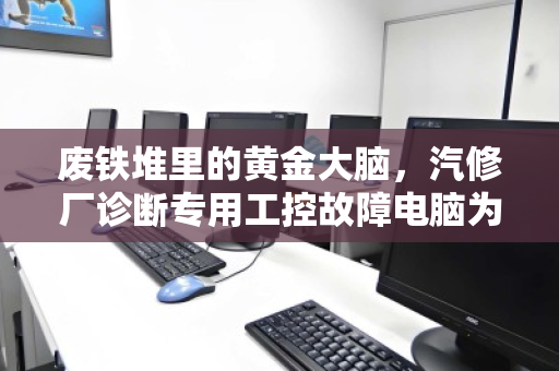 废铁堆里的黄金大脑,汽修厂诊断专用工控故障电脑为何成为专项回收新热点? 废铁堆里的黄金大脑,汽修厂诊断专用工控故障电脑为何成为专项回收新热点?