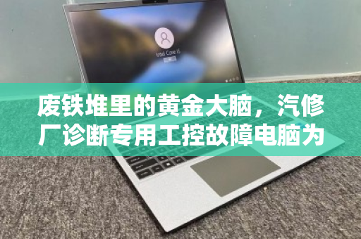 废铁堆里的黄金大脑，汽修厂诊断专用工控故障电脑为何成为专项回收新热点？