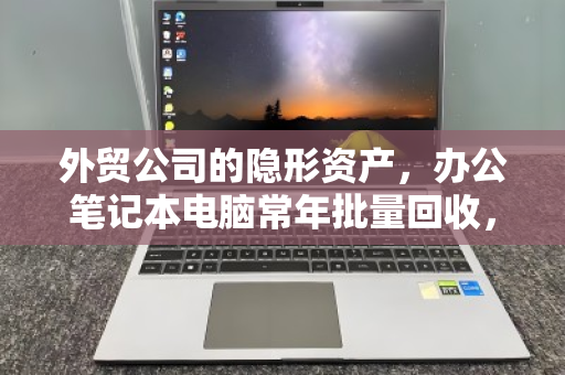 外贸公司的隐形资产，办公笔记本电脑常年批量回收，如何一次回笼数十万？