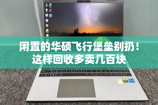 闲置的华硕飞行堡垒别扔!这样回收多卖几百块 闲置的华硕飞行堡垒别扔!这样回收多卖几百块