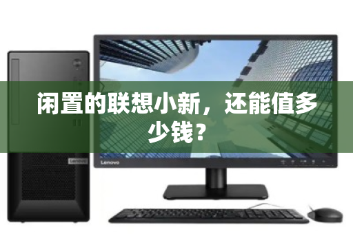 闲置的联想小新,还能值多少钱? 闲置的联想小新,还能值多少钱?