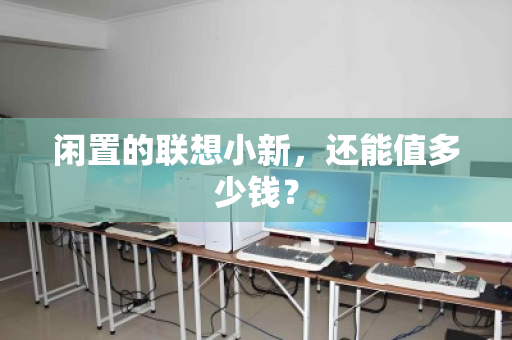 闲置的联想小新,还能值多少钱? 闲置的联想小新,还能值多少钱?