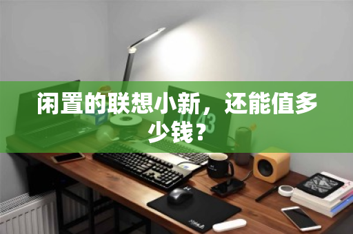 闲置的联想小新，还能值多少钱？