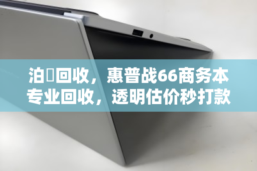 泊祎回收，惠普战66商务本专业回收，透明估价秒打款