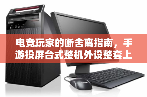 电竞玩家的断舍离指南，手游投屏台式整机外设整套上门回收，一次清空回血