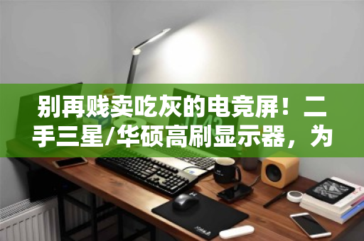 别再贱卖吃灰的电竞屏!二手三星/华硕高刷显示器,为何能单独高价回收? 别再贱卖吃灰的电竞屏!二手三星/华硕高刷显示器,为何能单独高价回收?