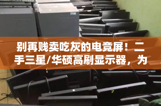 别再贱卖吃灰的电竞屏!二手三星/华硕高刷显示器,为何能单独高价回收? 别再贱卖吃灰的电竞屏!二手三星/华硕高刷显示器,为何能单独高价回收?