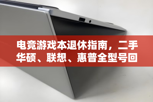电竞游戏本退休指南,二手华硕、联想、惠普全型号回收,别让旧机吃灰贬值 电竞游戏本退休指南,二手华硕、联想、惠普全型号回收,别让旧机吃灰贬值