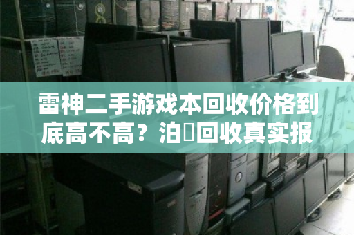 雷神二手游戏本回收价格到底高不高？泊祎回收真实报价揭秘