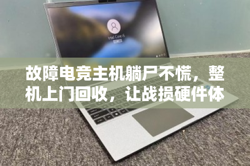 故障电竞主机躺尸不慌,整机上门回收,让战损硬件体面退场 故障电竞主机躺尸不慌,整机上门回收,让战损硬件体面退场