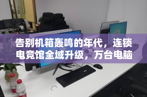 告别机箱轰鸣的年代,连锁电竞馆全域升级,万台电脑如何体面退场? 告别机箱轰鸣的年代,连锁电竞馆全域升级,万台电脑如何体面退场?