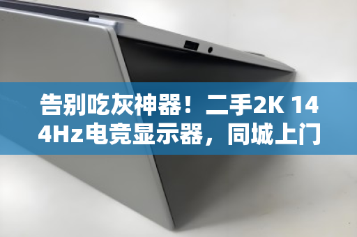 告别吃灰神器!二手2K 144Hz电竞显示器,同城上门高价回收,这才是真正的回血姿势 告别吃灰神器!二手2K 144Hz电竞显示器,同城上门高价回收,这才是真正的回血姿势