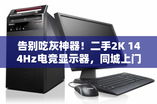 告别吃灰神器！二手2K 144Hz电竞显示器，同城上门高价回收，这才是真正的回血姿势