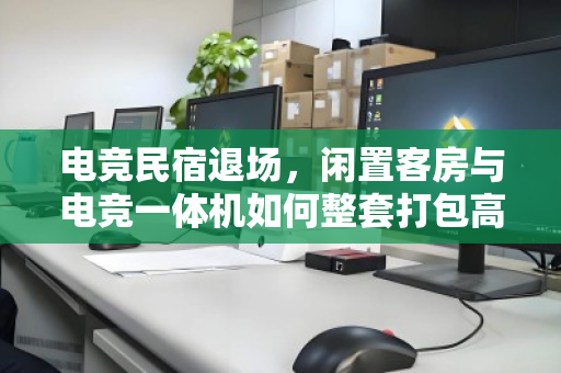 电竞民宿退场,闲置客房与电竞一体机如何整套打包高效变现?泊祎回收给出的答案是省心清盘 电竞民宿退场,闲置客房与电竞一体机如何整套打包高效变现?泊祎回收给出的答案是省心清盘
