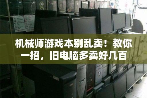 机械师游戏本别乱卖!教你一招,旧电脑多卖好几百 机械师游戏本别乱卖!教你一招,旧电脑多卖好几百