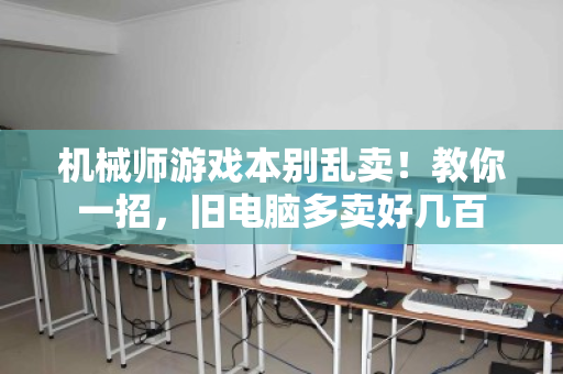 机械师游戏本别乱卖！教你一招，旧电脑多卖好几百