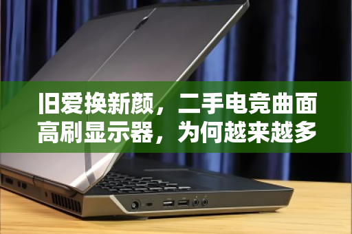 旧爱换新颜，二手电竞曲面高刷显示器，为何越来越多人选择上门回收？