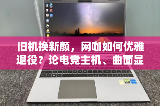 旧机换新颜,网咖如何优雅退役?论电竞主机、曲面显示器的整套回收价值重塑 旧机换新颜,网咖如何优雅退役?论电竞主机、曲面显示器的整套回收价值重塑