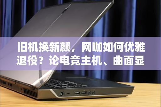 旧机换新颜,网咖如何优雅退役?论电竞主机、曲面显示器的整套回收价值重塑 旧机换新颜,网咖如何优雅退役?论电竞主机、曲面显示器的整套回收价值重塑