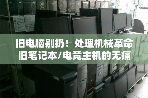 旧电脑别扔!处理机械革命旧笔记本/电竞主机的无痛变现攻略 旧电脑别扔!处理机械革命旧笔记本/电竞主机的无痛变现攻略