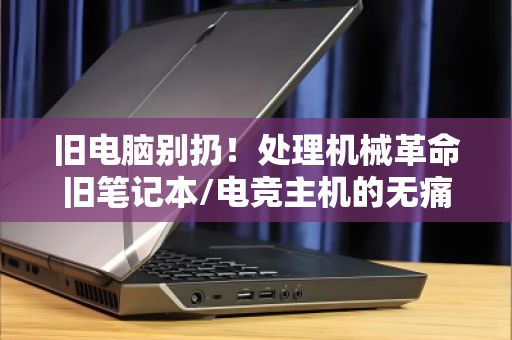 旧电脑别扔！处理机械革命旧笔记本/电竞主机的无痛变现攻略