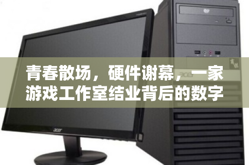 青春散场,硬件谢幕,一家游戏工作室结业背后的数字遗产处置记 青春散场,硬件谢幕,一家游戏工作室结业背后的数字遗产处置记