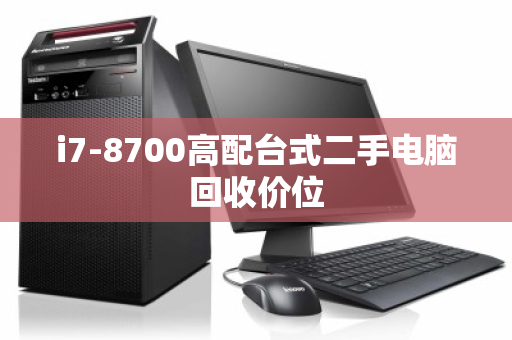 i7-8700高配台式二手电脑回收价位 i7-8700高配台式二手电脑回收价位