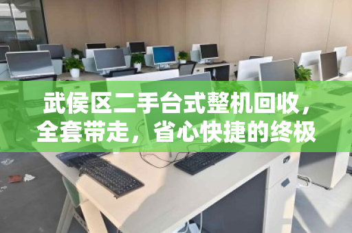 武侯区二手台式整机回收,全套带走,省心快捷的终极解决方案 武侯区二手台式整机回收,全套带走,省心快捷的终极解决方案