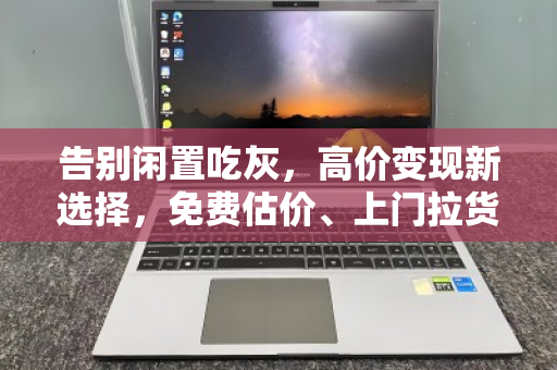 告别闲置吃灰，高价变现新选择，免费估价、上门拉货、现款结算的二手电脑回收全指南